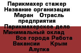 Парикмахер-стажер › Название организации ­ Маран › Отрасль предприятия ­ Парикмахерское дело › Минимальный оклад ­ 30 000 - Все города Работа » Вакансии   . Крым,Алупка